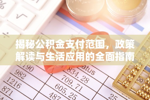 蓬溪揭秘公积金支付范围，政策解读与生活应用的全面指南