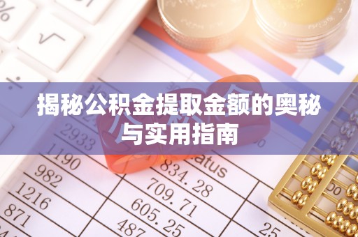 蓬溪揭秘公积金提取金额的奥秘与实用指南