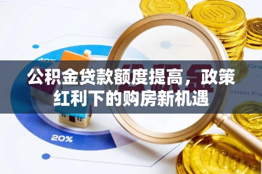 蓬溪公积金贷款额度提高，政策红利下的购房新机遇