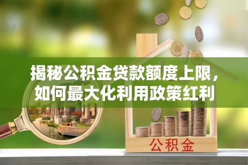 蓬溪揭秘公积金贷款额度上限，如何最大化利用政策红利