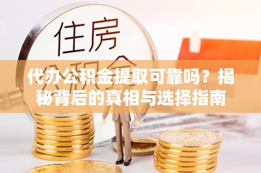 蓬溪代办公积金提取可靠吗？揭秘背后的真相与选择指南
