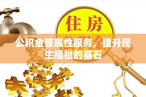 蓬溪公积金普惠性服务，提升民生福祉的基石