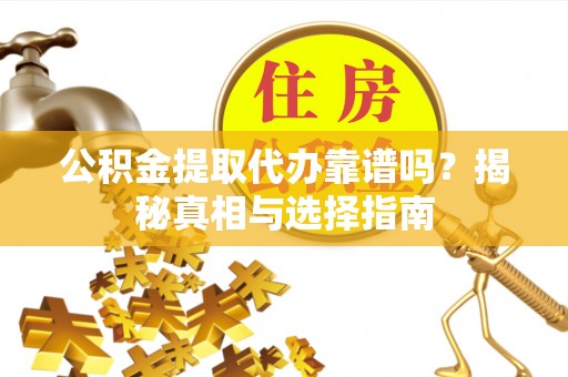 蓬溪公积金提取代办靠谱吗？揭秘真相与选择指南