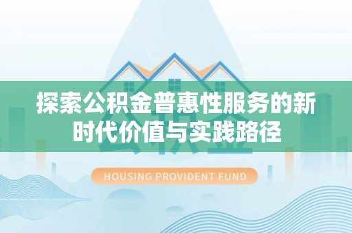 蓬溪探索公积金普惠性服务的新时代价值与实践路径