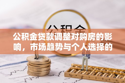 蓬溪公积金贷款调整对购房的影响，市场趋势与个人选择的深度解析