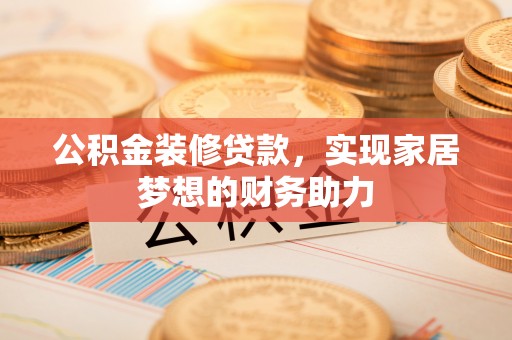 蓬溪公积金装修贷款，实现家居梦想的财务助力