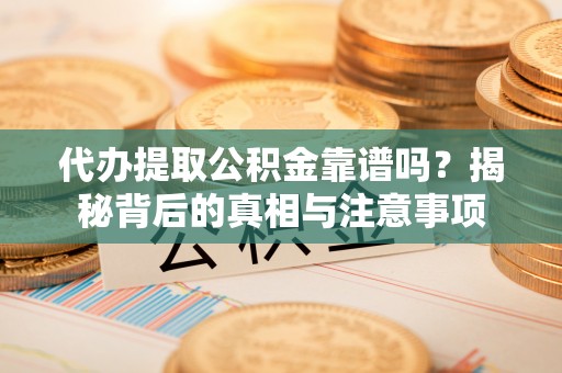 蓬溪代办提取公积金靠谱吗？揭秘背后的真相与注意事项