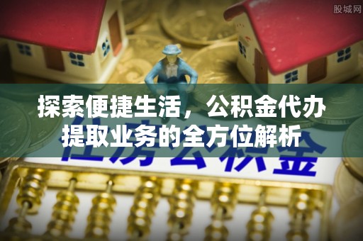 蓬溪探索便捷生活，公积金代办提取业务的全方位解析