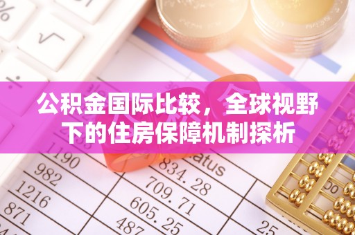 蓬溪公积金国际比较，全球视野下的住房保障机制探析