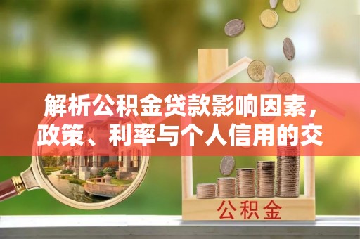 蓬溪解析公积金贷款影响因素，政策、利率与个人信用的交织作用
