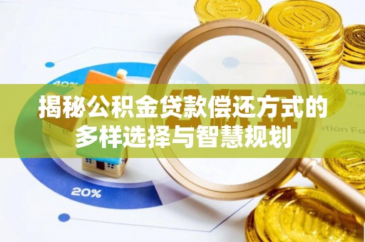 蓬溪揭秘公积金贷款偿还方式的多样选择与智慧规划