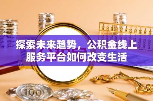 蓬溪探索未来趋势，公积金线上服务平台如何改变生活