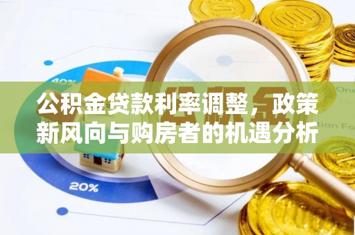 蓬溪公积金贷款利率调整，政策新风向与购房者的机遇分析