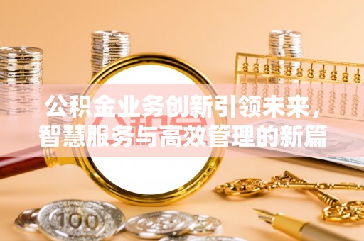 蓬溪公积金业务创新引领未来，智慧服务与高效管理的新篇章
