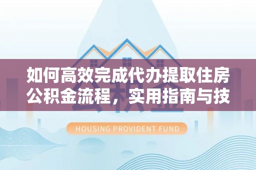 蓬溪如何高效完成代办提取住房公积金流程，实用指南与技巧