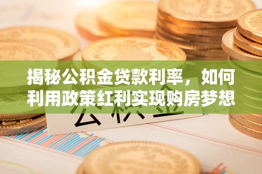 蓬溪揭秘公积金贷款利率，如何利用政策红利实现购房梦想？