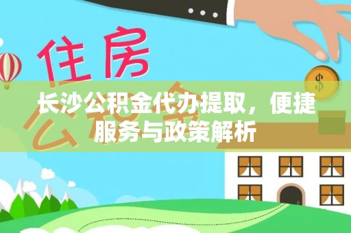 蓬溪长沙公积金代办提取，便捷服务与政策解析