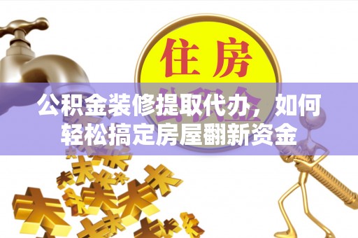 蓬溪公积金装修提取代办，如何轻松搞定房屋翻新资金