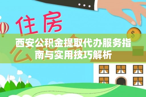 蓬溪西安公积金提取代办服务指南与实用技巧解析