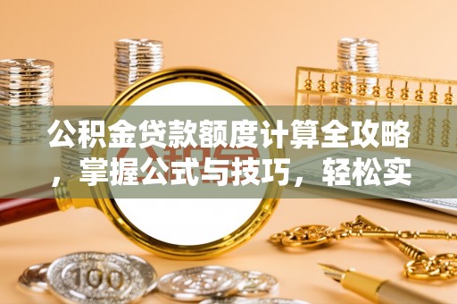 蓬溪公积金贷款额度计算全攻略，掌握公式与技巧，轻松实现购房梦想