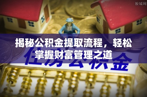 蓬溪揭秘公积金提取流程，轻松掌握财富管理之道