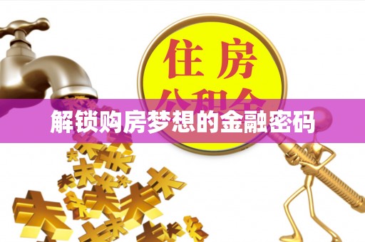 蓬溪解锁购房梦想的金融密码