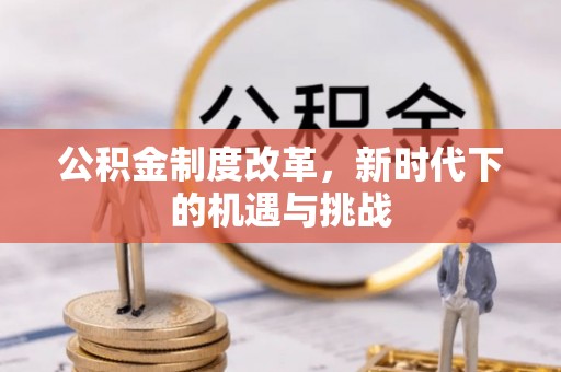 蓬溪公积金制度改革，新时代下的机遇与挑战
