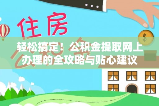 蓬溪轻松搞定！公积金提取网上办理的全攻略与贴心建议
