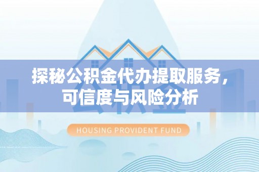 蓬溪探秘公积金代办提取服务，可信度与风险分析