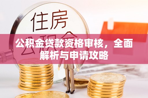 蓬溪公积金贷款资格审核，全面解析与申请攻略