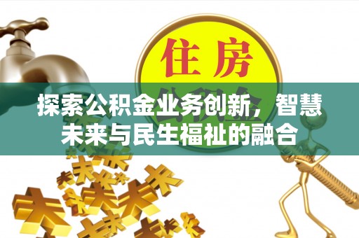 蓬溪探索公积金业务创新，智慧未来与民生福祉的融合